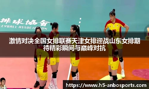激情对决全国女排联赛天津女排迎战山东女排期待精彩瞬间与巅峰对抗